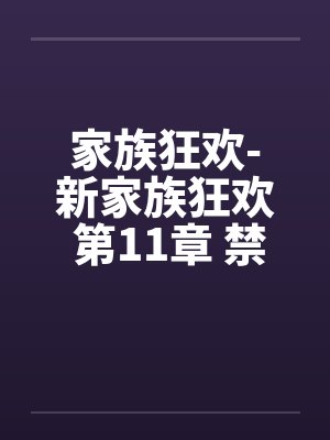 家族狂欢-新家族狂欢 第11章 禁忌的性戏 家族狂欢-新家族狂欢 第11章 禁忌的性戏