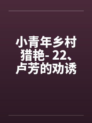 小青年乡村猎艳- 22、卢芳的劝诱