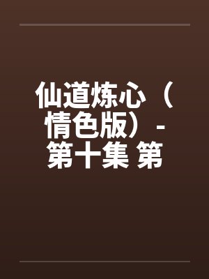 仙道炼心(情色版)-第十集 第二章 悲喜交集 仙道炼心(情色版)-第十集 第二章 悲喜交集