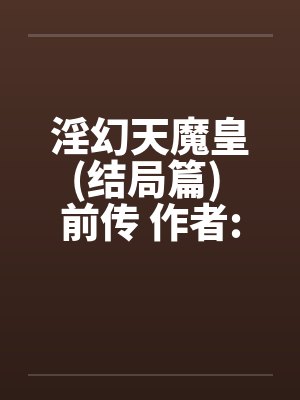 淫幻天魔皇(结局篇) 前传 作者:元阳九凤 淫幻天魔皇(结局篇) 前传 作者:元阳九凤