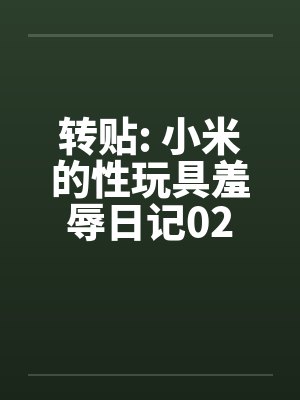 转贴: 小米的性玩具羞辱日记02 转贴: 小米的性玩具羞辱日记02