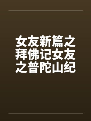 女友新篇之拜佛记女友之普陀山纪行全 女友新篇之拜佛记女友之普陀山纪行全