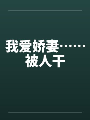 我爱娇妻……被人干 我爱娇妻……被人干
