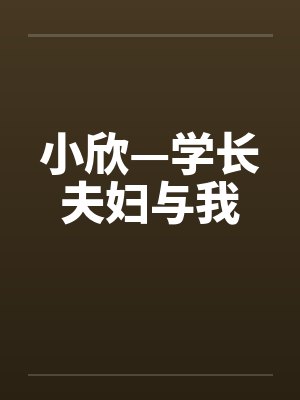 小欣—学长夫妇与我 小欣—学长夫妇与我