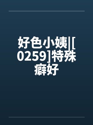 好色小姨|[0259]特殊癖好