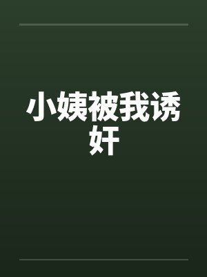 小姨被我诱奸 小姨被我诱奸