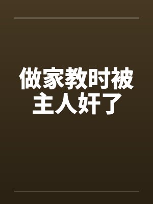 做家教时被主人奸了