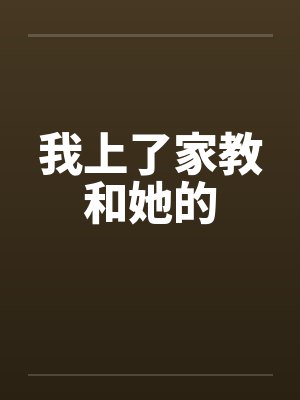 我上了家教和她的 我上了家教和她的