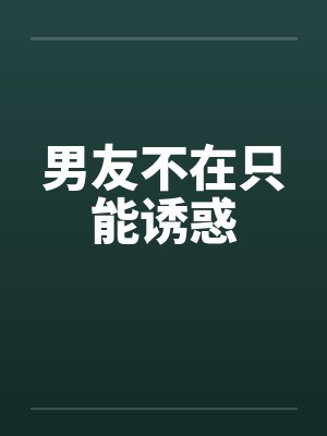 男友不在只能诱惑 男友不在只能诱惑