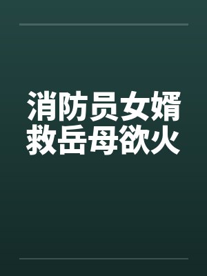 消防员女婿救岳母欲火