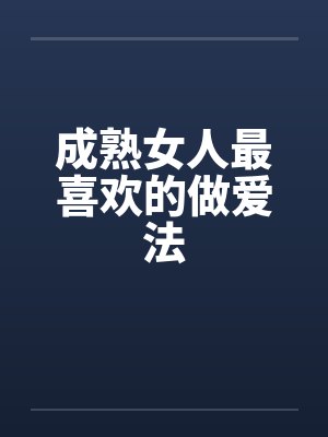 成熟女人最喜欢的做爱法 成熟女人最喜欢的做爱法