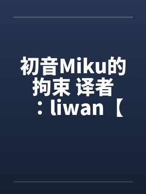 初音Miku的拘束 译者:liwan【堕落方舟】 初音Miku的拘束 译者:liwan【堕落方舟】