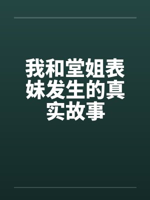我和堂姐表妹发生的真实故事 我和堂姐表妹发生的真实故事