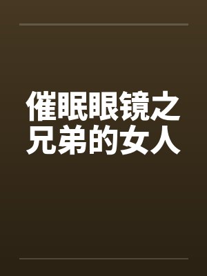 催眠眼镜之兄弟的女人 催眠眼镜之兄弟的女人
