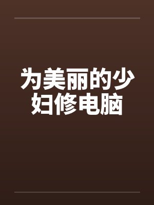 为美丽的少妇修电脑 为美丽的少妇修电脑