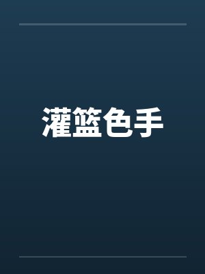 灌篮色手晴子买鞋全文阅读