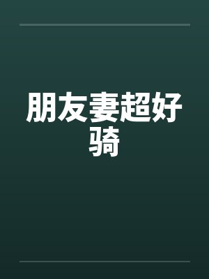 朋友妻超好骑 朋友妻超好骑