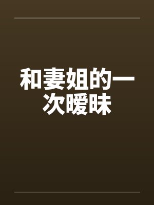 和妻姐的一次暧昧在线观看 和妻姐的一次暧昧在线观看