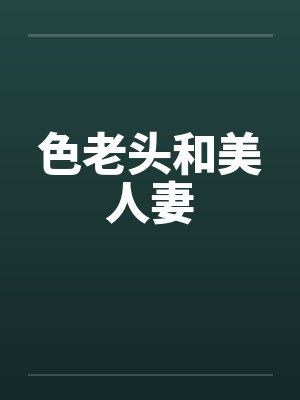 色老头和美人妻 色老头和美人妻