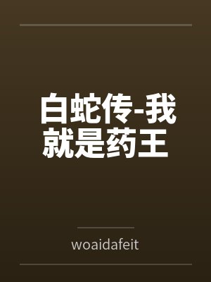 白蛇传-我就是药王bywoaidafeitun笔趣阁无弹窗 白蛇传-我就是药王bywoaidafeitun笔趣阁无弹窗
