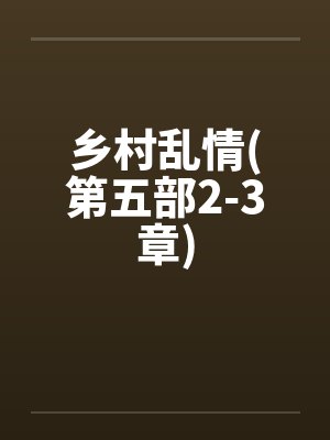 乡村乱情(第五部2-3章) 乡村乱情(第五部2-3章)