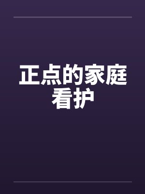 正点的家庭看护 正点的家庭看护