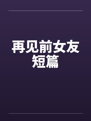 再见前女友短篇小说