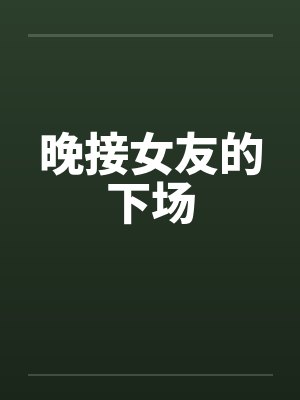 晚接女朋友的后果 晚接女朋友的后果