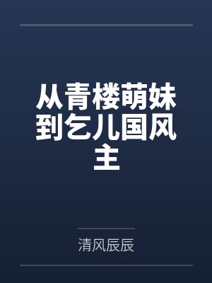 从青楼萌妹到乞儿国风主 从青楼萌妹到乞儿国风主