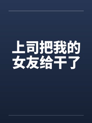 上司把我的女友给干了 上司把我的女友给干了