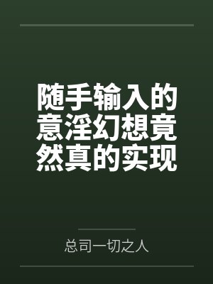 随手输入的意淫幻想竟然真的实现了,那就跟美少女姐妹俩共度性福生活吧! 随手输入的意淫幻想竟然真的实现了,那就跟美少女姐妹俩共度性福生活吧!
