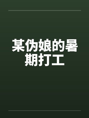 某伪娘的暑期打工 某伪娘的暑期打工