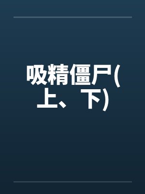 吸精僵尸(上、下) 吸精僵尸(上、下)