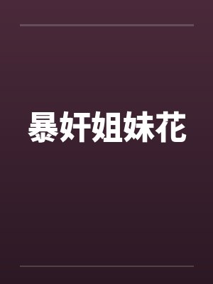 暴奸姐妹花 暴奸姐妹花