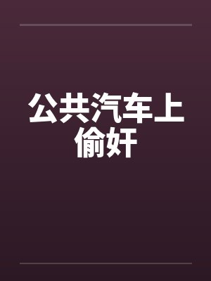 公共汽车上偷奸 公共汽车上偷奸