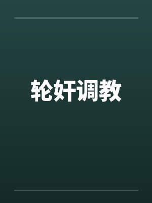 轮奸调教 轮奸调教