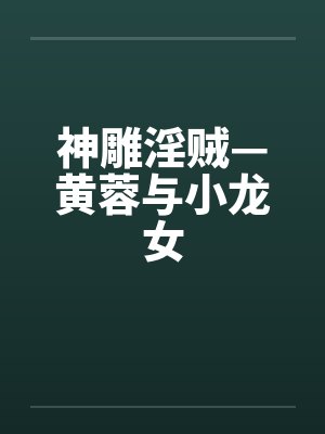 神雕淫贼—黄蓉与小龙女 神雕淫贼—黄蓉与小龙女
