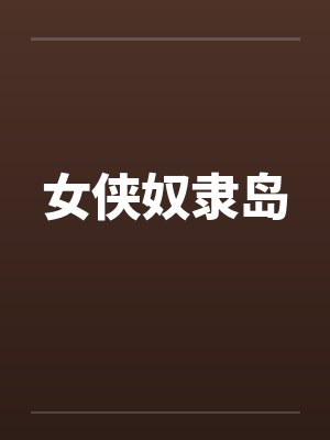 女侠奴隶岛 女侠奴隶岛