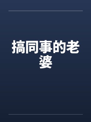 搞同事的老婆 搞同事的老婆