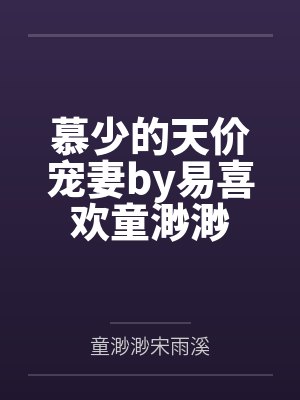 慕少的天价宠妻by易喜欢童渺渺 慕少的天价宠妻by易喜欢童渺渺