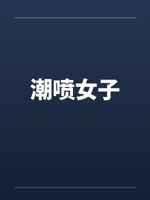 潮喷女子 潮喷女子
