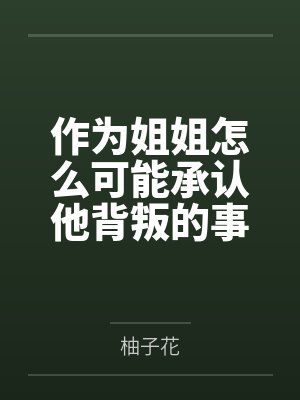 作为姐姐怎么可能承认他背叛的事实笔趣阁无弹窗