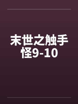 末世之触手怪9-10 末世之触手怪9-10