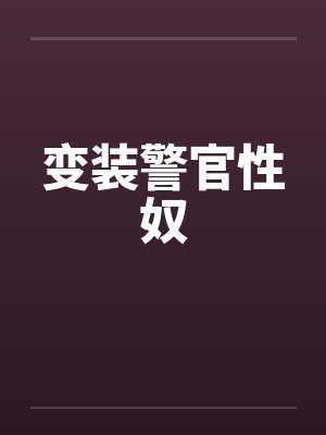 变装警官性奴 变装警官性奴
