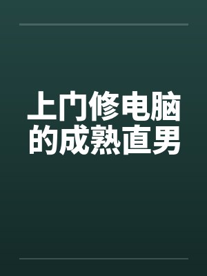 上门修电脑的成熟直男 上门修电脑的成熟直男