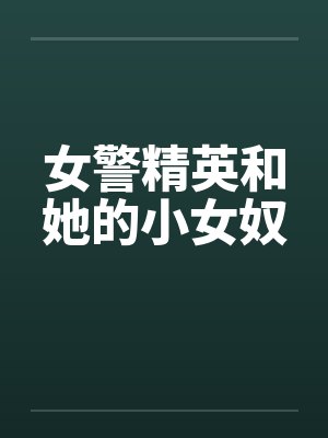 女警精英和她的小女奴 女警精英和她的小女奴