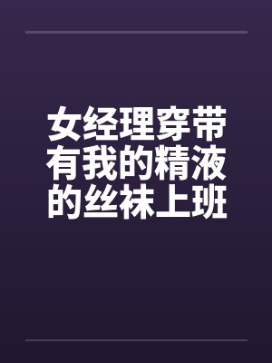 女领导穿丝袜短裙 女领导穿丝袜短裙