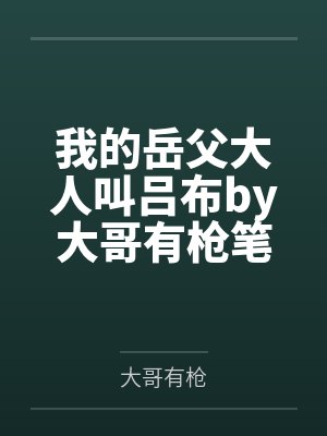 我的岳父大人叫吕布by大哥有枪笔趣阁无弹窗