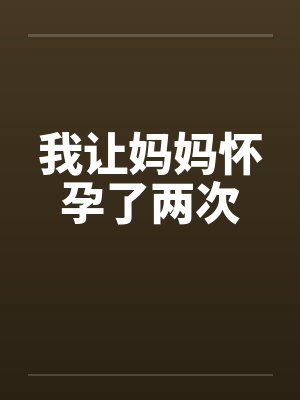 我让妈妈怀孕了两次 我让妈妈怀孕了两次