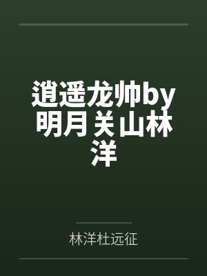 逍遥龙帅by明月关山林洋 逍遥龙帅by明月关山林洋